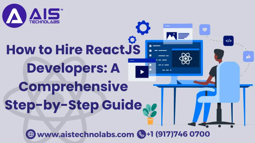 How to Hire ReactJS Developers: A Comprehensive Step-by-Step Guide