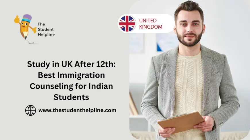 Study in UK After 12th: Best Immigration Counseling for Indian Students