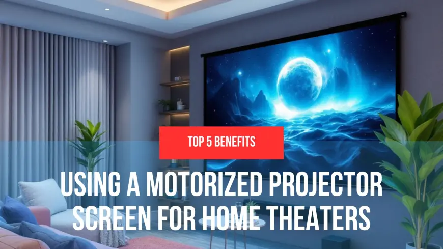 Top 5 Benefits of Using a Motorized Projector Screen for Home Theaters