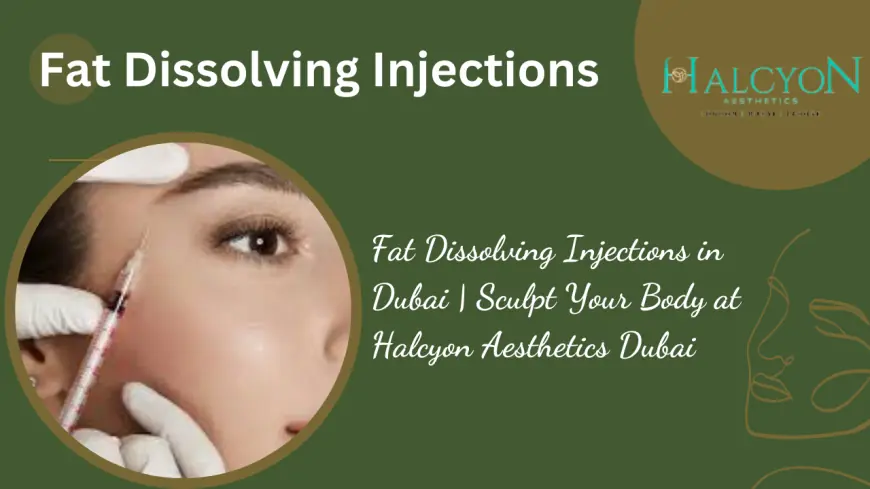 Fat Dissolving Injections: A Revolutionary Solution for Targeted Fat Reduction at Halcyon Aesthetics Dubai