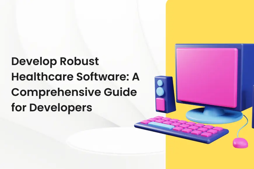 Develop Robust Healthcare Software: A Comprehensive Guide for Developers