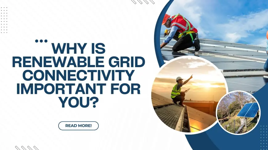 Why Is Renewable Grid Connectivity Important for You?