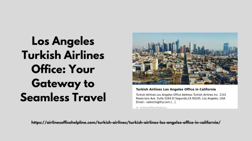 Los Angeles Turkish Airlines Office: Your Gateway to Seamless Travel