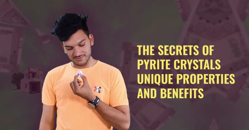 The Secrets of Pyrite Crystals: Special Qualities and Advantages