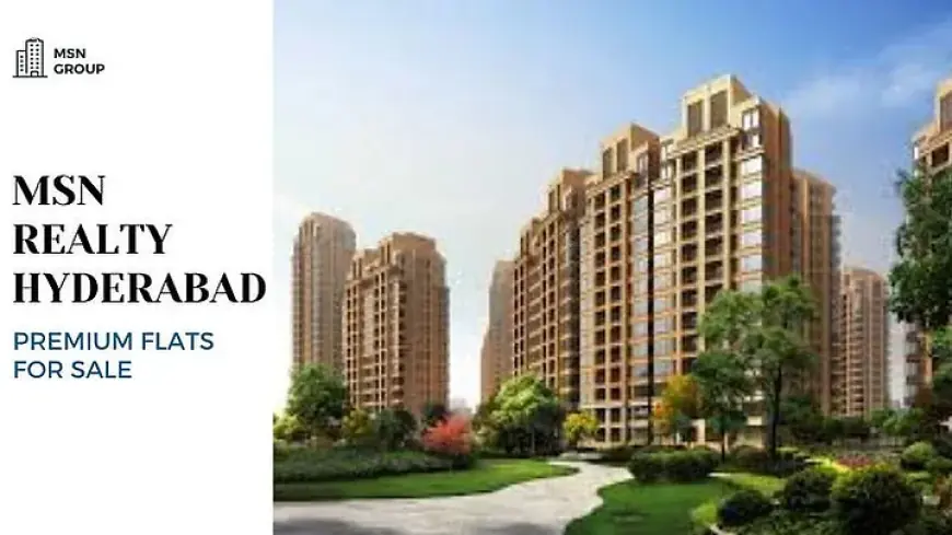 MSN Realty Hyderabad | Premium Flats for Sale