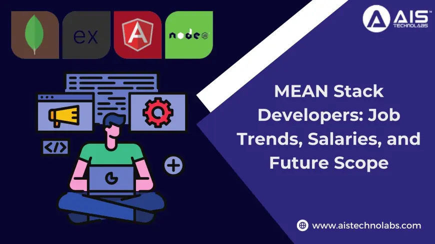 MEAN Stack Developers: Job Trends, Salaries, and Future Scope