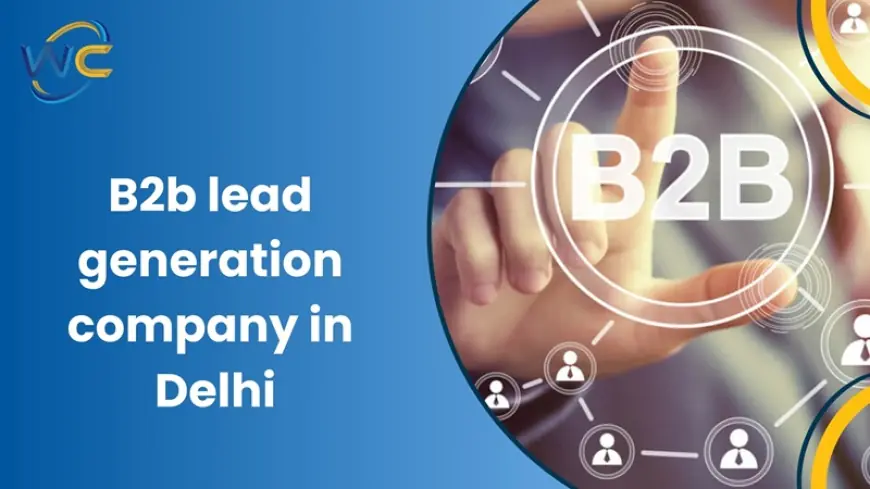 B2B Lead Generation Company in Delhi: Unlocking Business Growth