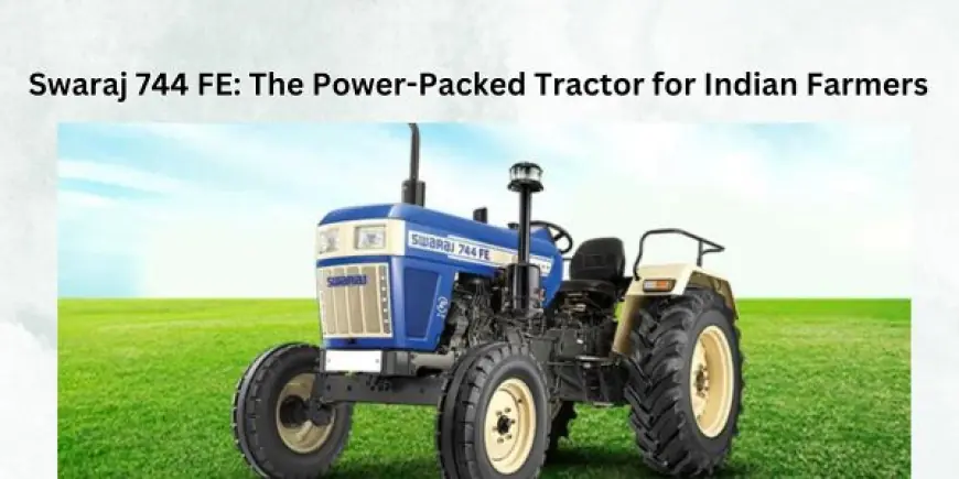 Swaraj 744 FE: The Ideal Tractor for Indian Farmers