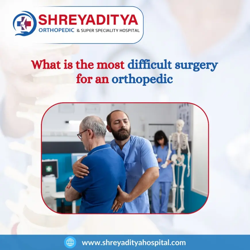 What is the most difficult surgery for an orthopedic?