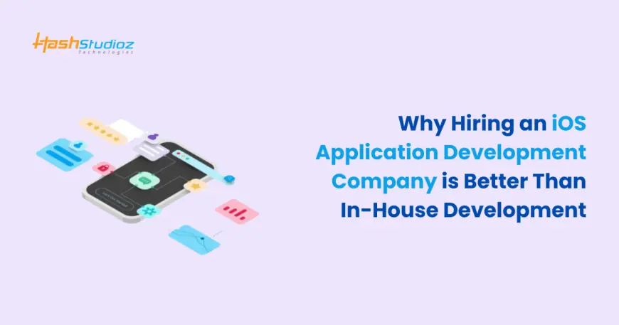 Why Hiring an iOS Application Development Company is Better Than In-House Development