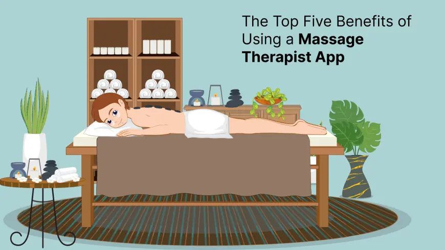 The Top Five Benefits of Using a Massage Therapist App