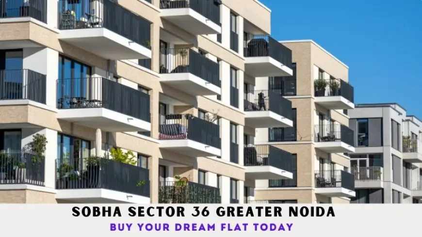 Sobha Sector 36 Greater Noida | Buy Your Dream Flat Today