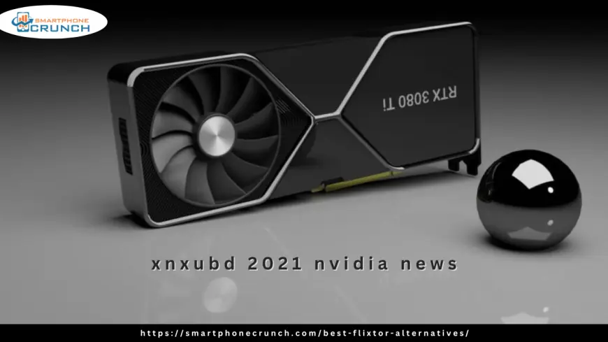 Xnxubd 2021 Nvidia News: Latest Updates and Features