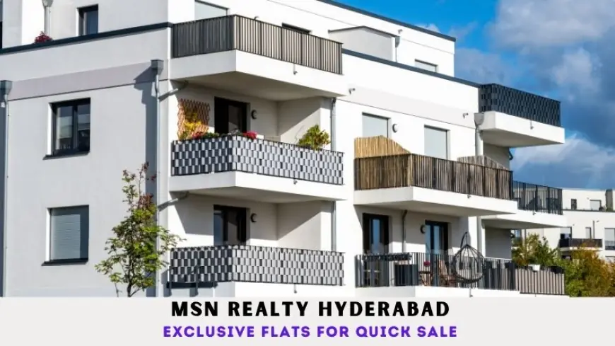 MSN Realty Hyderabad | Exclusive Flats for Quick Sale