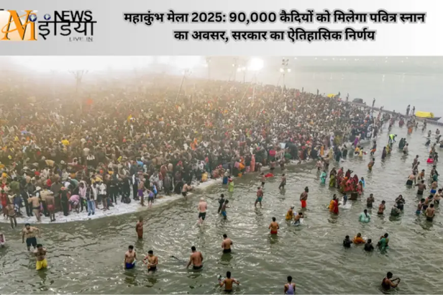 महाकुंभ मेला 2025: 90,000 कैदियों को मिलेगा पवित्र स्नान का अवसर, सरकार का ऐतिहासिक निर्णय