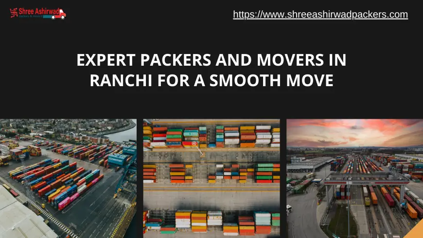 Expert Packers and Movers in Ranchi for a Smooth Move