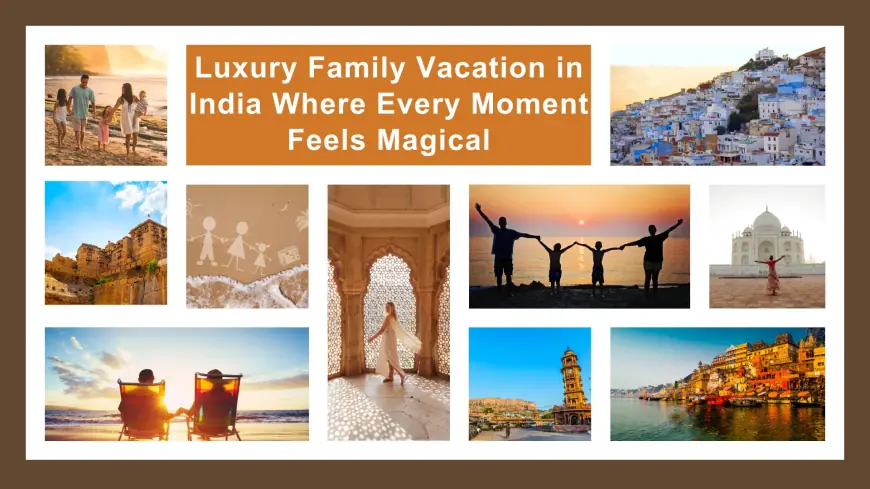 Luxury Family Vacation in India Where Every Moment Feels Magical