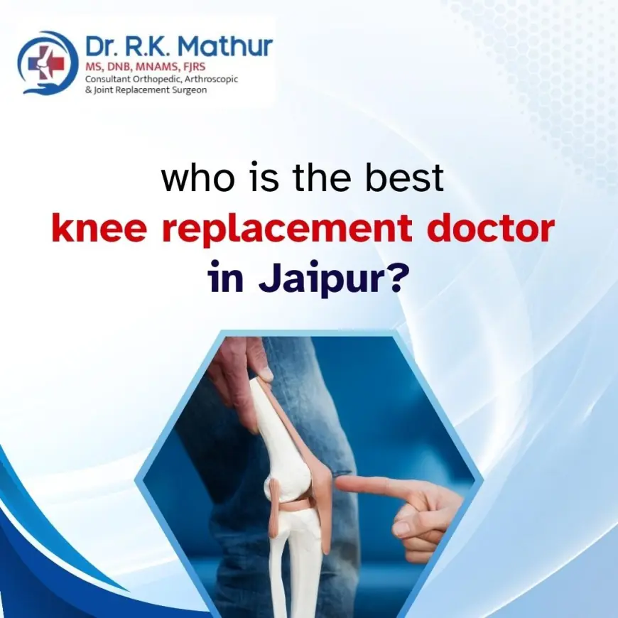 Who is the Best knee replacement doctor in Jaipur?