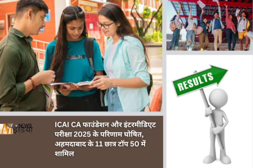 ICAI CA फाउंडेशन और इंटरमीडिएट परीक्षा 2025 के परिणाम घोषित, अहमदाबाद के 11 छात्र टॉप 50 में शामिल