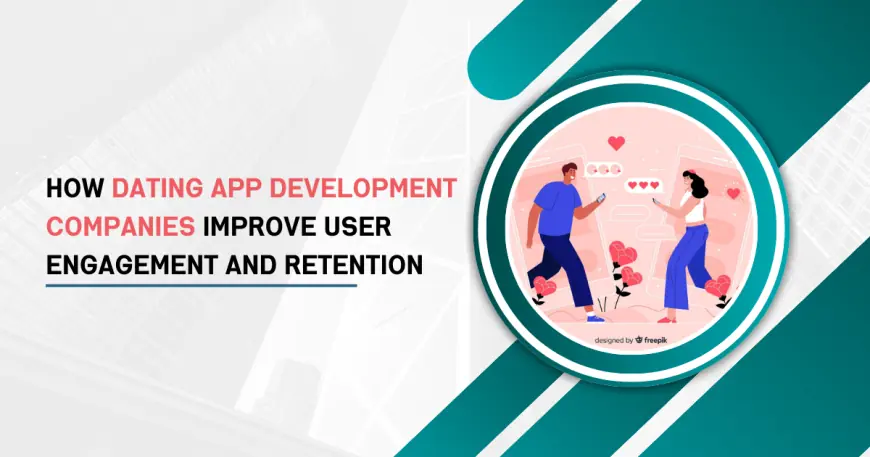 How Dating App Development Companies Improve User Engagement and Retention