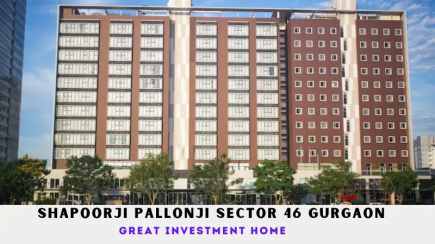 Shapoorji Pallonji Sector 46 Gurgaon | Great Investment Home