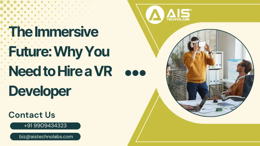 The Immersive Future: Why You Need to Hire a VR Developer