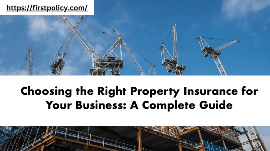 Choosing the Right Property Insurance for Your Business: A Complete Guide