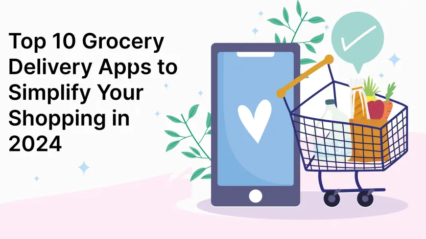 Top 10 Grocery Delivery Apps to Simplify Your Shopping in 2024