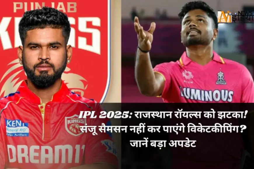 IPL 2025: राजस्थान रॉयल्स को झटका! संजू सैमसन नहीं कर पाएंगे विकेटकीपिंग? जानें बड़ा अपडेट