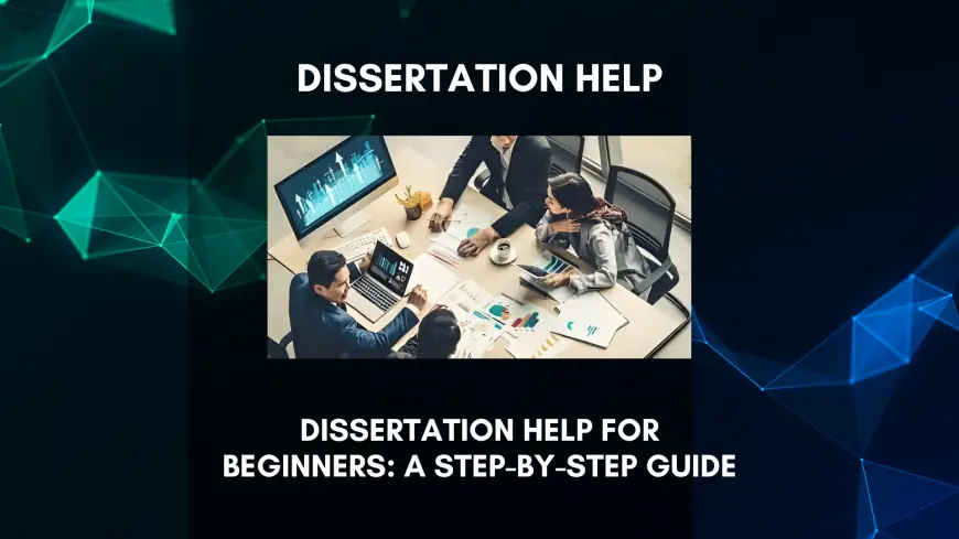 Dissertation Help for Beginners: A Step-by-Step Guide