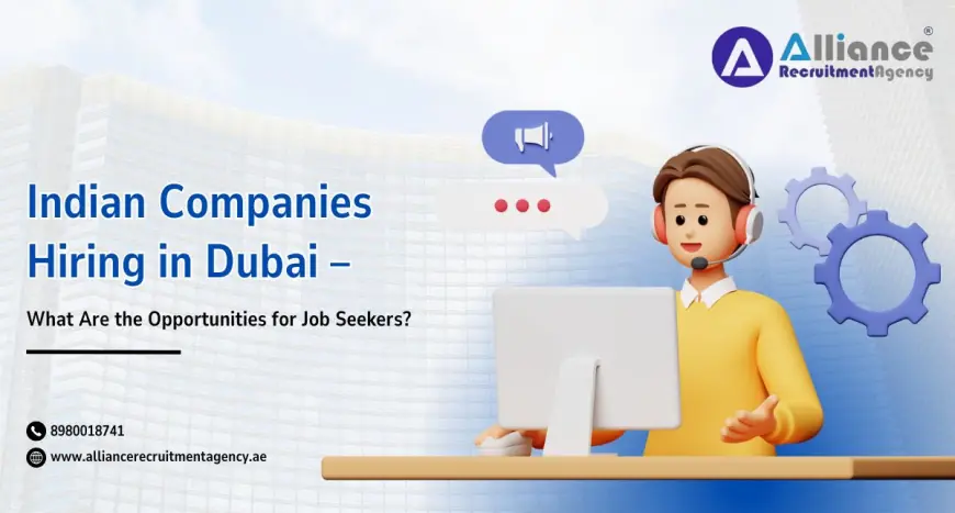 Indian Companies Hiring in Dubai – What Are the Opportunities for Job Seekers?