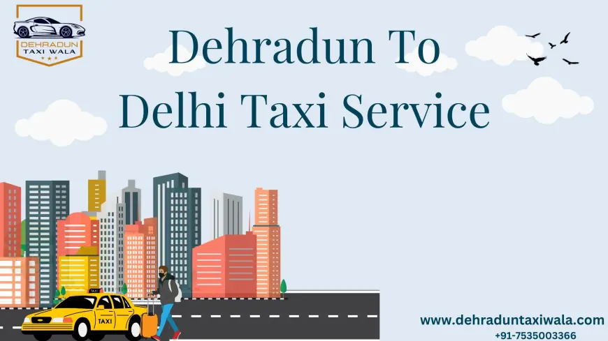 Dehradun to Delhi Taxi Service | Reliable, Affordable Rides