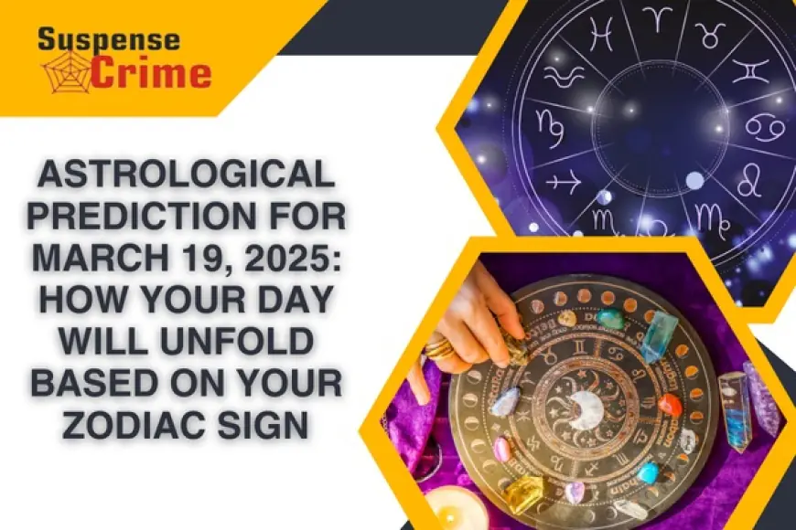 Astrological Prediction for March 19, 2025: How Your Day Will Unfold Based on Your Zodiac Sign