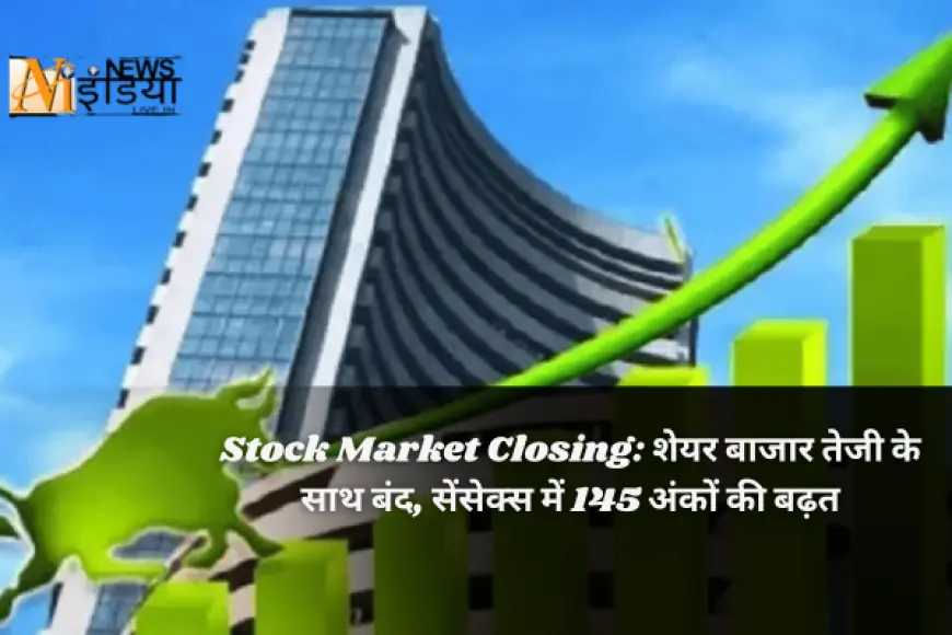 Stock Market Closing: शेयर बाजार तेजी के साथ बंद, सेंसेक्स में 145 अंकों की बढ़त