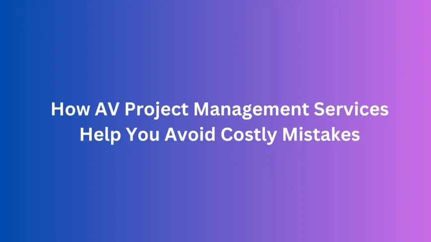How AV Project Management Services Help You Avoid Costly Mistakes