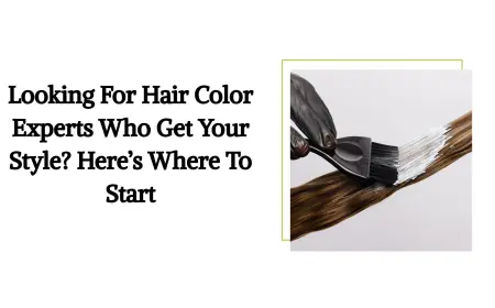 Looking For Hair Color Experts Who Get Your Style? Here’s Where To Start