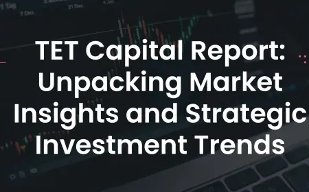 TET Capital Report: Unpacking Market Insights and Strategic Investment Trends
