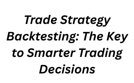 Trade Strategy Backtesting: The Key to Smarter Trading Decisions