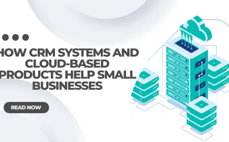 How CRM Systems and Cloud-Based Products Help Small Businesses