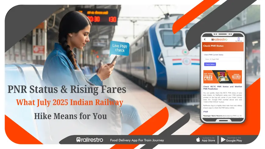 Indian Railways Fare Hike July 2025: What Your PNR Status Means for Ticket Pricing with RailRestro New Features