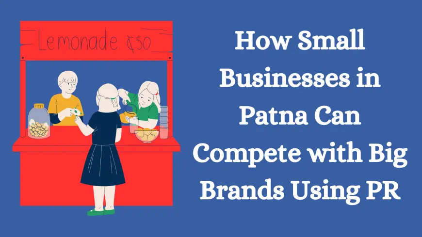 How Small Businesses in Patna Can Compete with Big Brands Using PR