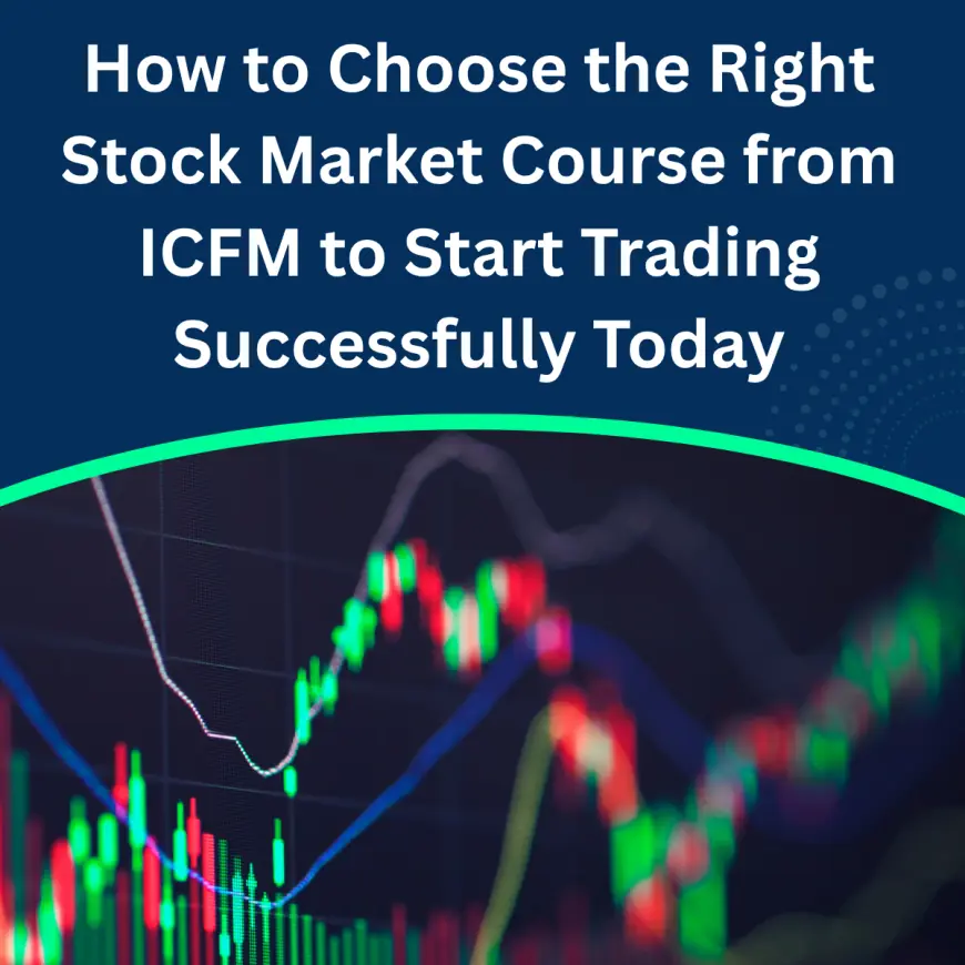 How to Choose the Right Stock Market Course from ICFM to Start Trading Successfully Today
