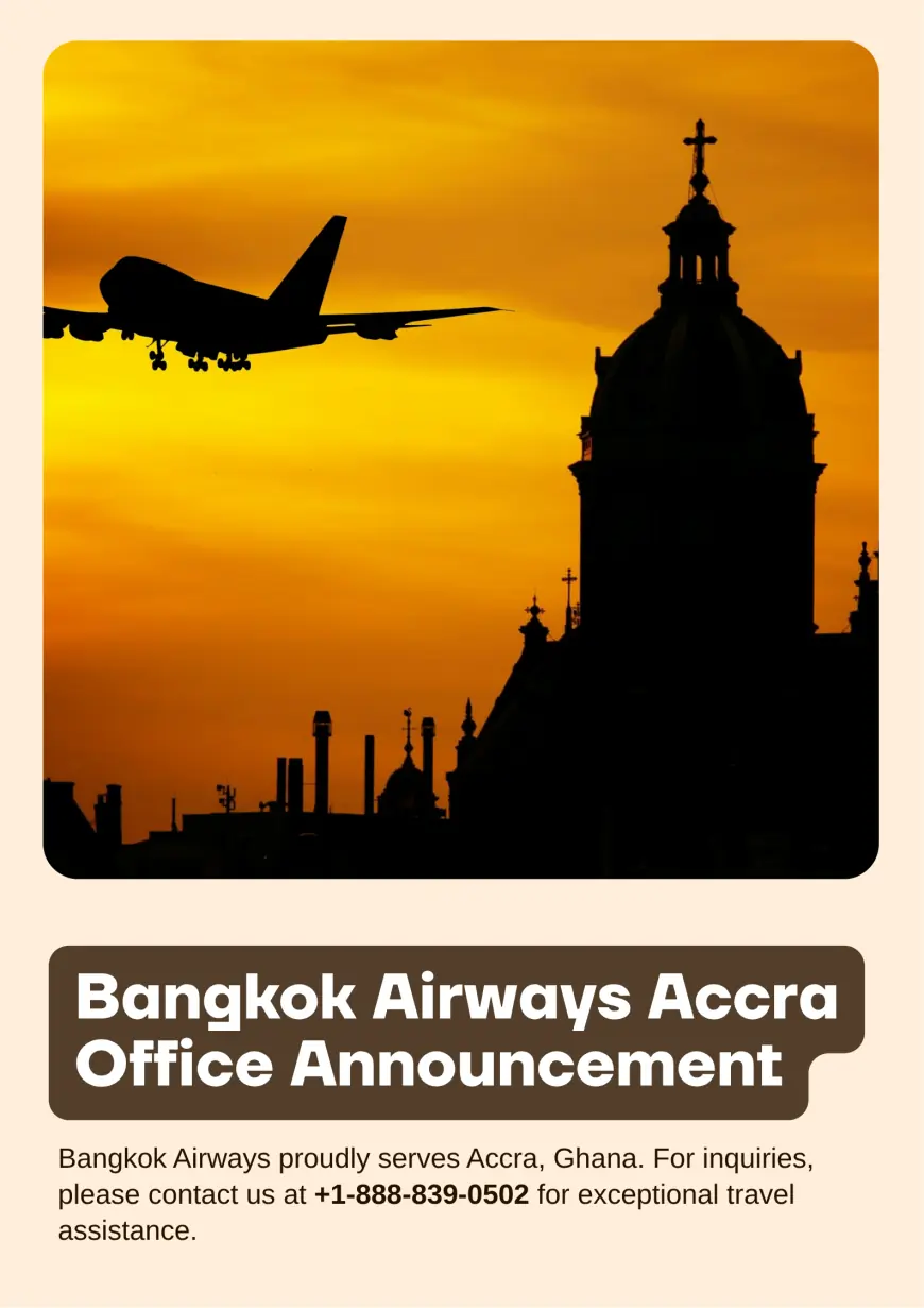 Bangkok Airways Accra Office in Ghana – Personalized Airline Support for Stress-Free Travel