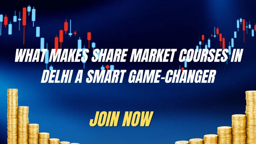 What Makes Share market courses in Delhi a Smart Game-Changer