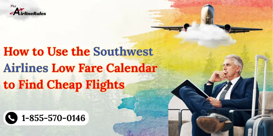 How to Use the Southwest Airlines Low Fare Calendar to Find Cheap Flights