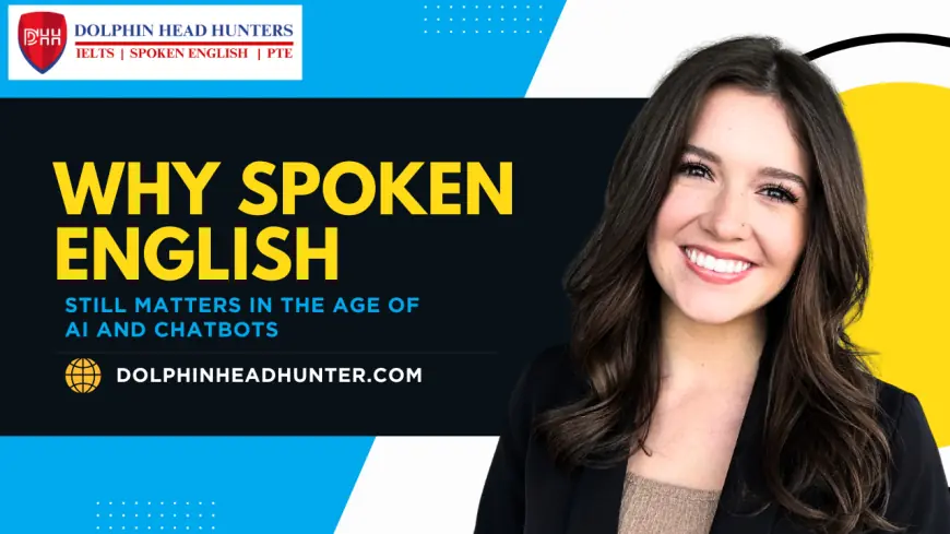 Why Spoken English Still Matters in the Age of AI and Chatbots