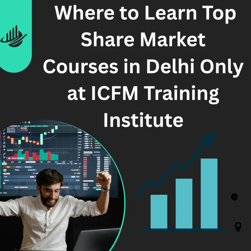 Where to Learn Top Share Market Courses in Delhi Only at ICFM Training Institute