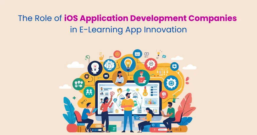 The Role of iOS Application Development Companies in E-Learning App Innovation