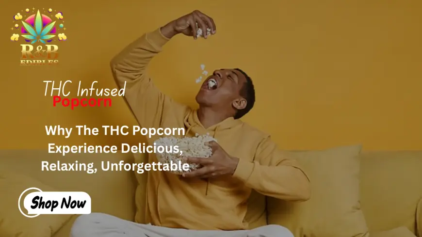 Why The THC Popcorn Experience Delicious, Relaxing, Unforgettable