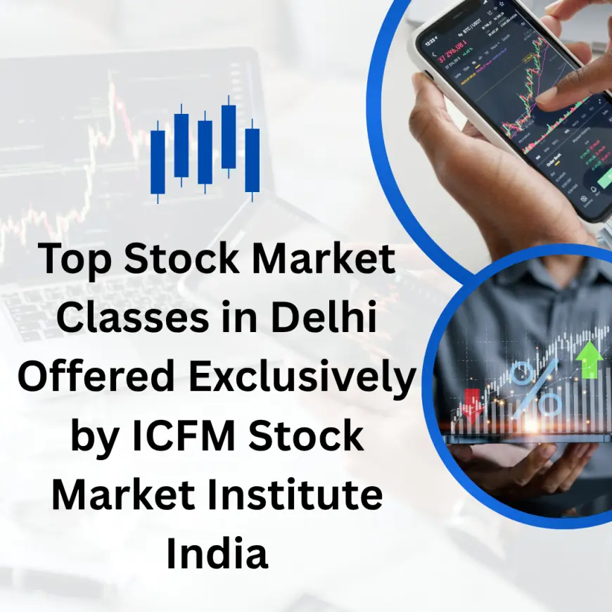 Top Stock Market Classes in Delhi Offered Exclusively by ICFM Stock Market Institute India